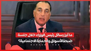 ما أبرز رسائل رئيس الوزراء خلال جلسة ضبط الأسواق والحماية الاجتماعية؟