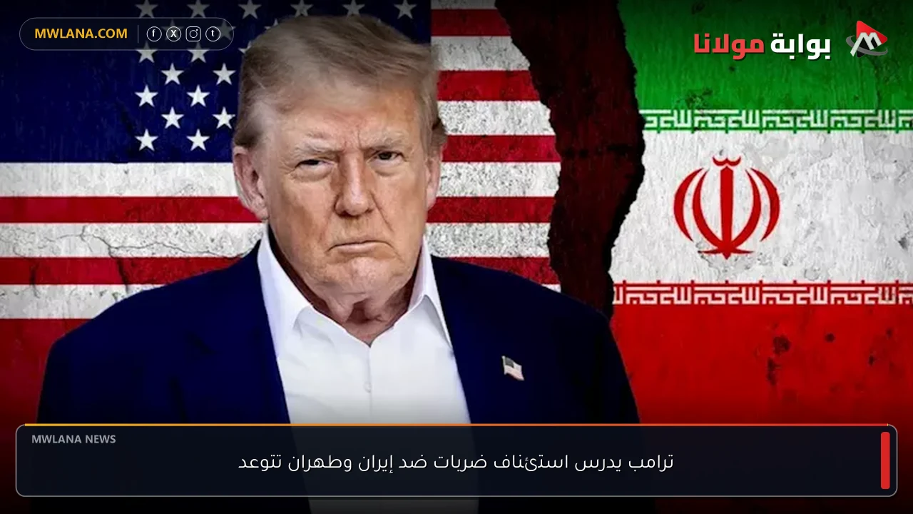 ترامب يدرس استئناف ضربات ضد إيران وطهران تتوعد
