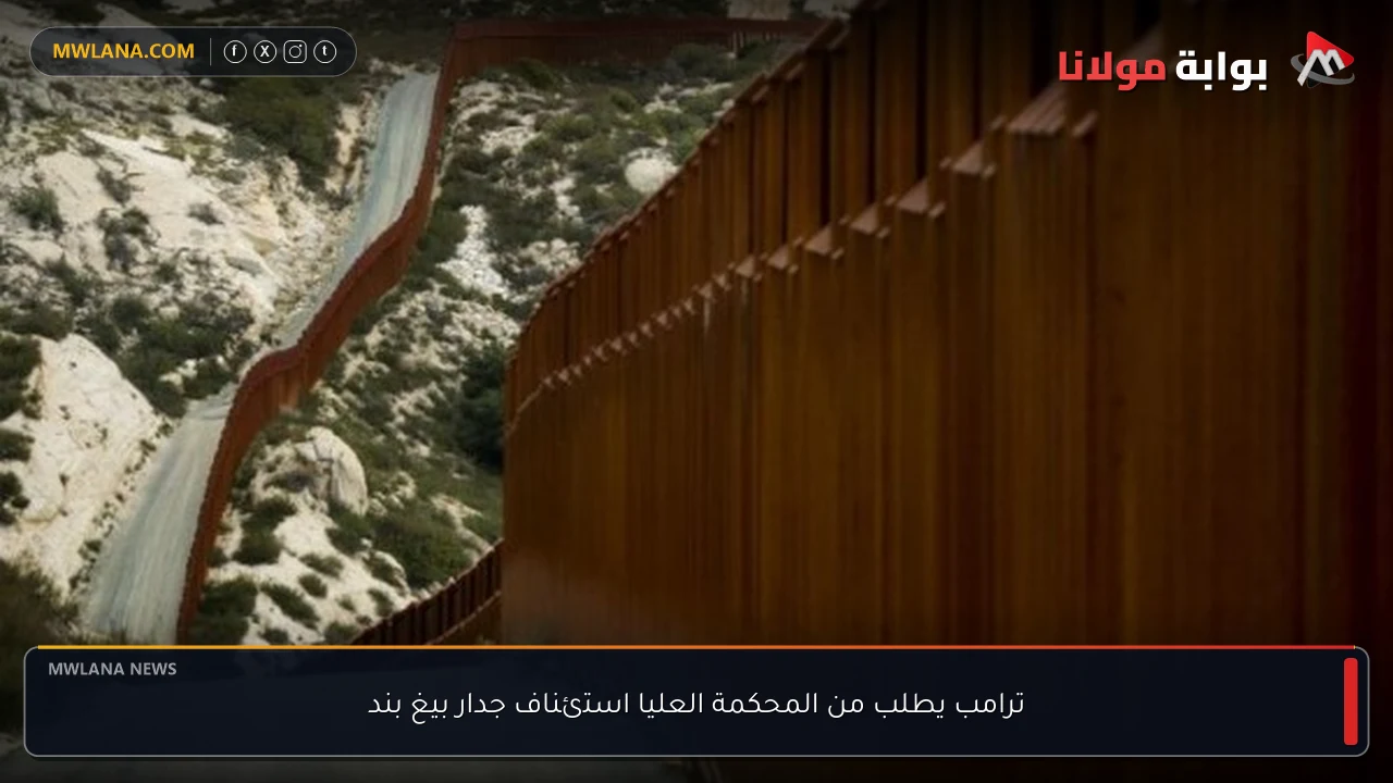 ترامب يطلب من المحكمة العليا استئناف جدار بيغ بند