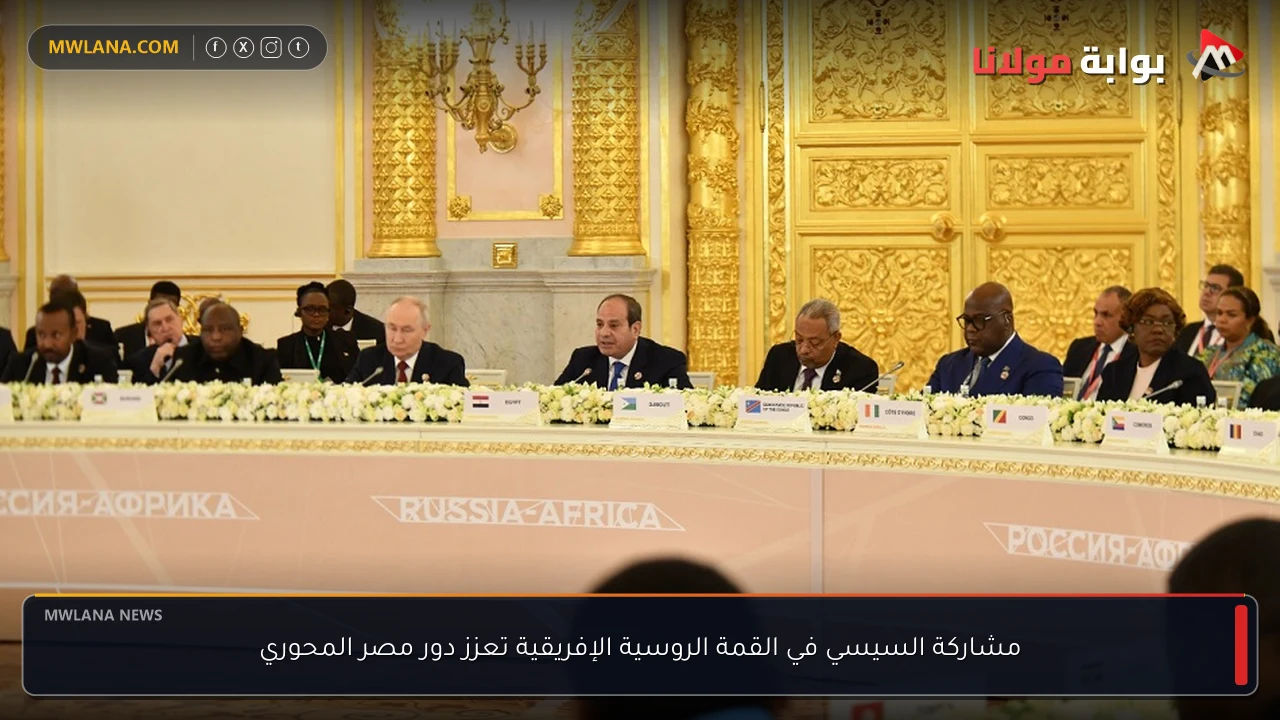 مشاركة السيسي في القمة الروسية الإفريقية تعزز دور مصر المحوري