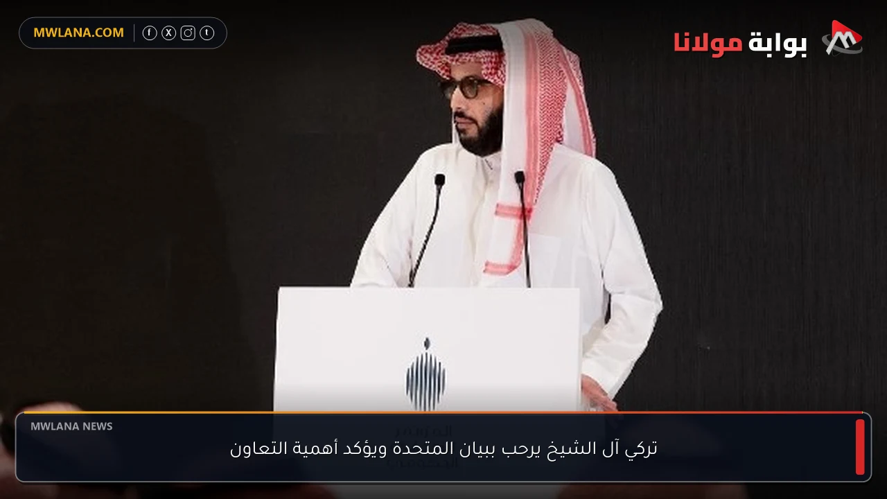 تركي آل الشيخ يرحب ببيان المتحدة ويؤكد أهمية التعاون