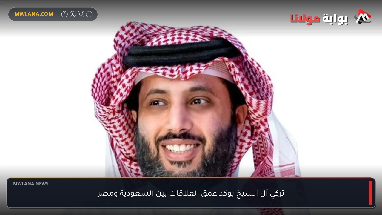 تركي آل الشيخ يؤكد عمق العلاقات بين السعودية ومصر