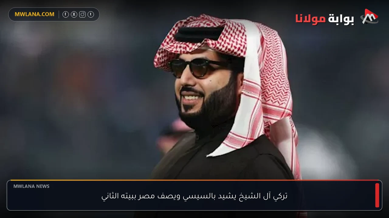 تركي آل الشيخ يشيد بالسيسي ويصف مصر ببيته الثاني