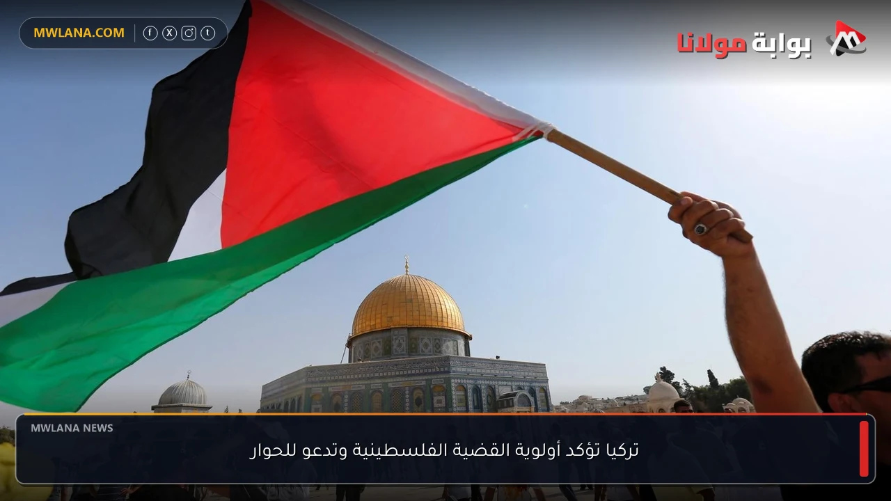 تركيا تؤكد أولوية القضية الفلسطينية وتدعو للحوار