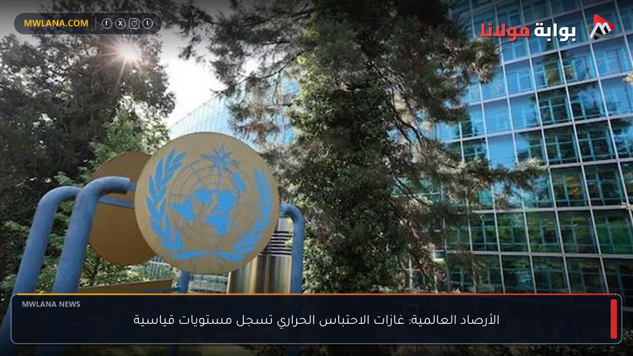 الأرصاد العالمية: غازات الاحتباس الحراري تسجل مستويات قياسية
