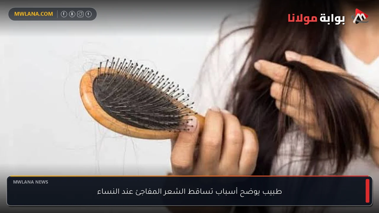 طبيب يوضح أسباب تساقط الشعر المفاجئ عند النساء