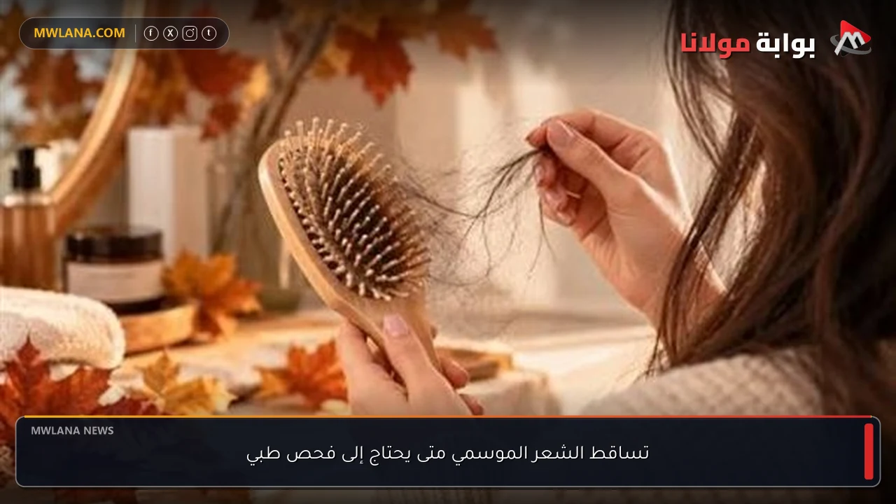 تساقط الشعر الموسمي متى يحتاج إلى فحص طبي