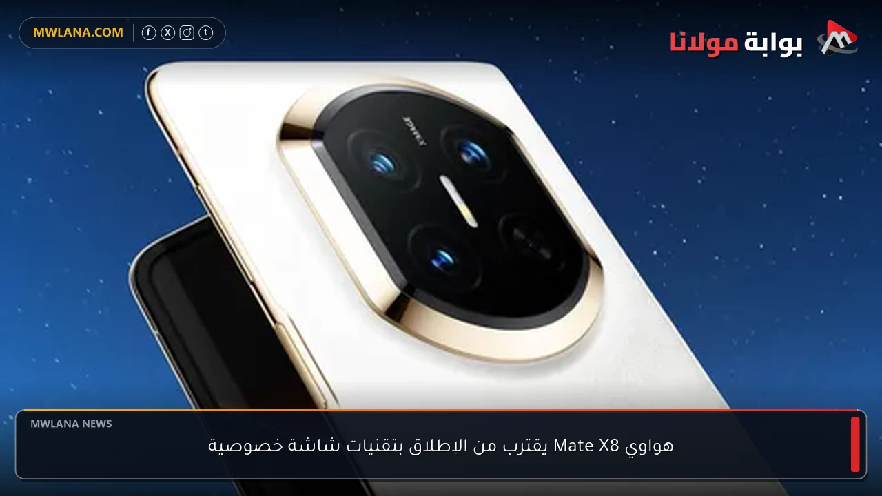 هواوي Mate X8 يقترب من الإطلاق بتقنيات شاشة خصوصية