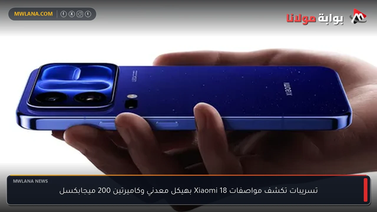 تسريبات تكشف مواصفات Xiaomi 18 بهيكل معدني وكاميرتين 200 ميجابكسل