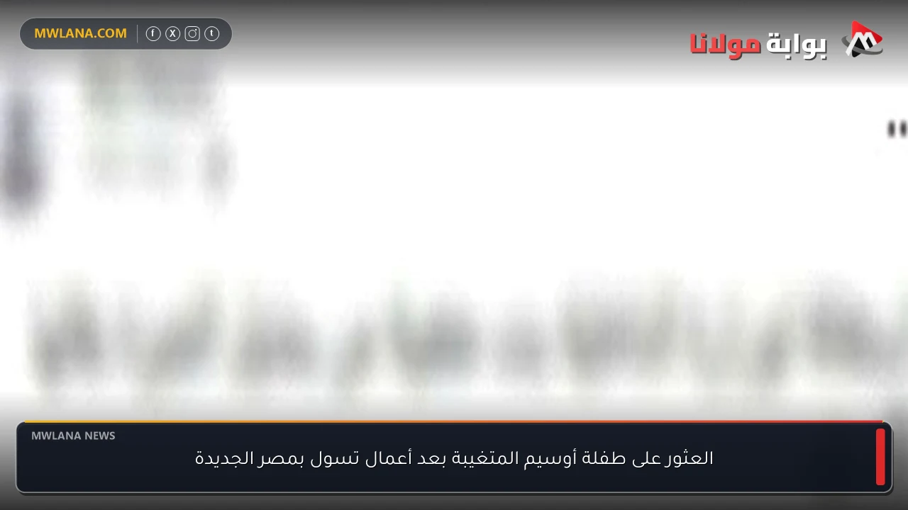العثور على طفلة أوسيم المتغيبة بعد أعمال تسول بمصر الجديدة