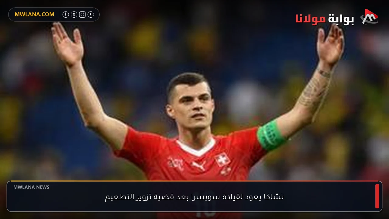 تشاكا يعود لقيادة سويسرا بعد قضية تزوير التطعيم