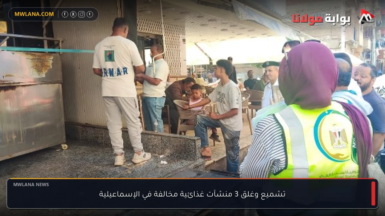 تشميع وغلق 3 منشآت غذائية مخالفة في الإسماعيلية