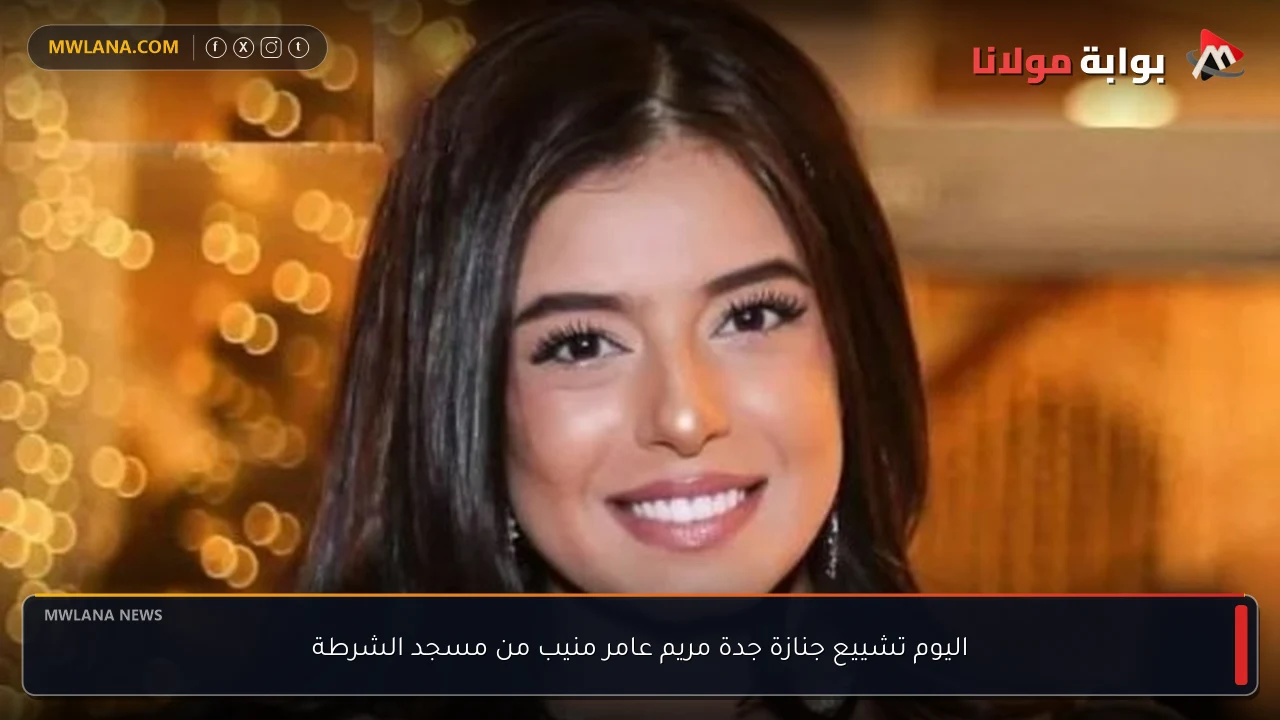 اليوم تشييع جنازة جدة مريم عامر منيب من مسجد الشرطة