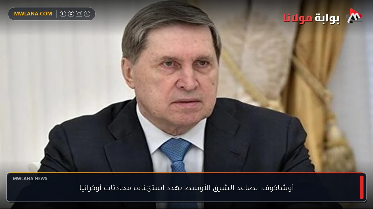 أوشاكوف: تصاعد الشرق الأوسط يهدد استئناف محادثات أوكرانيا