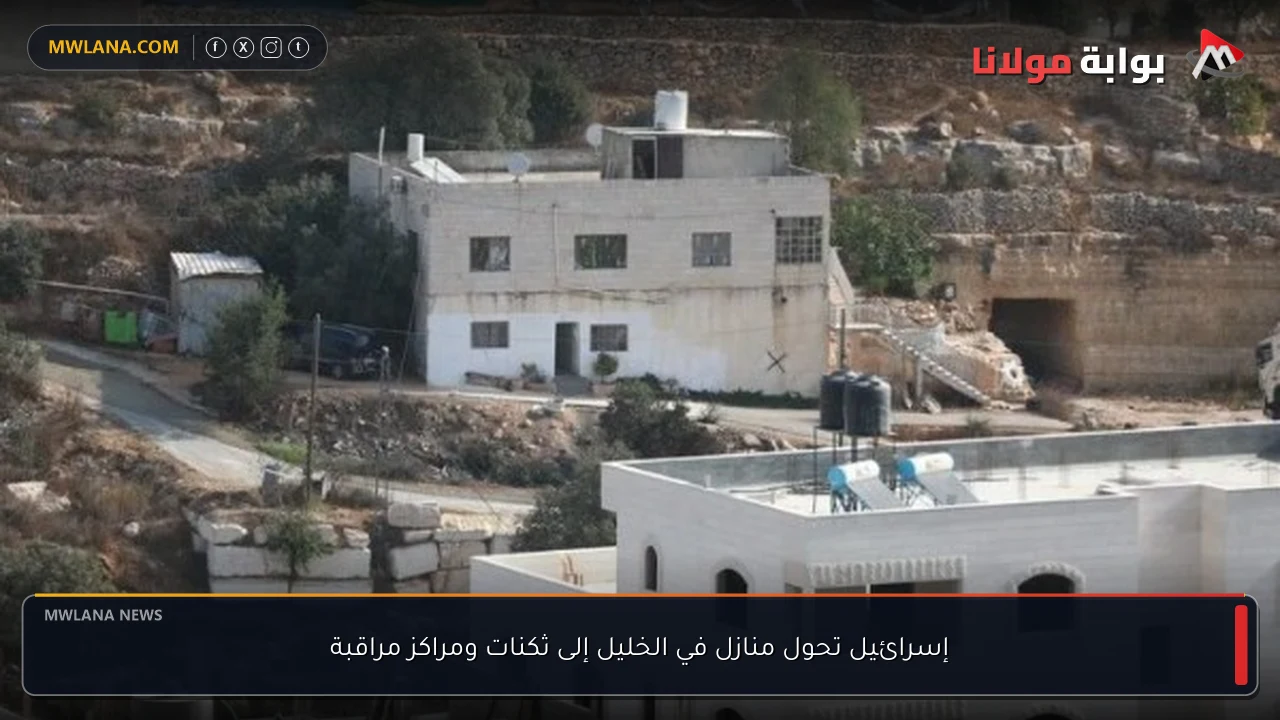إسرائيل تحول منازل في الخليل إلى ثكنات ومراكز مراقبة