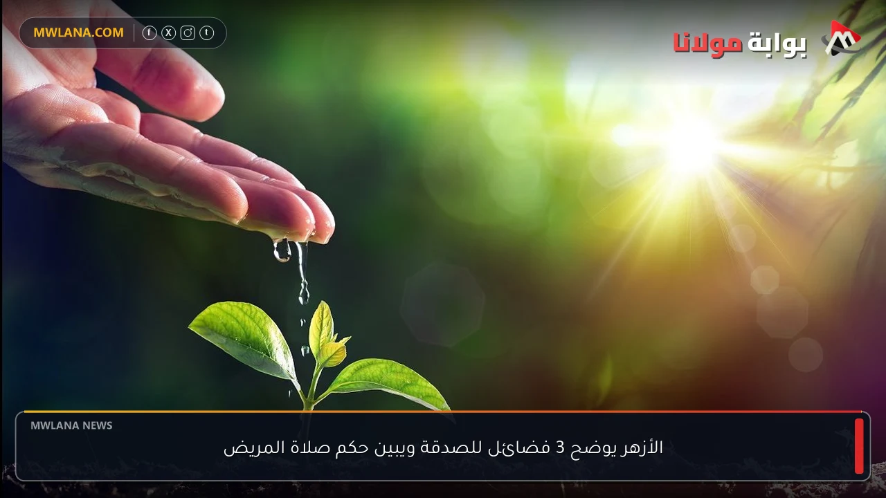الأزهر يوضح 3 فضائل للصدقة ويبين حكم صلاة المريض