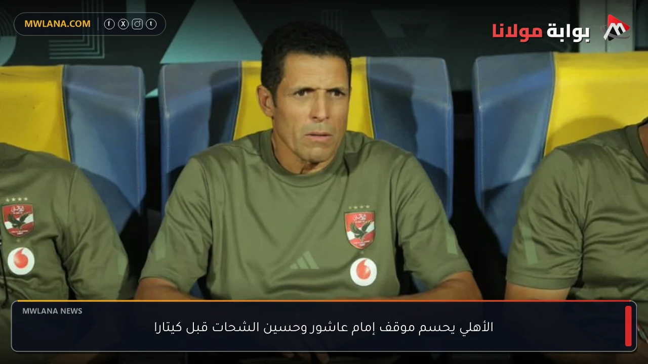 الأهلي يحسم موقف إمام عاشور وحسين الشحات قبل كيتارا