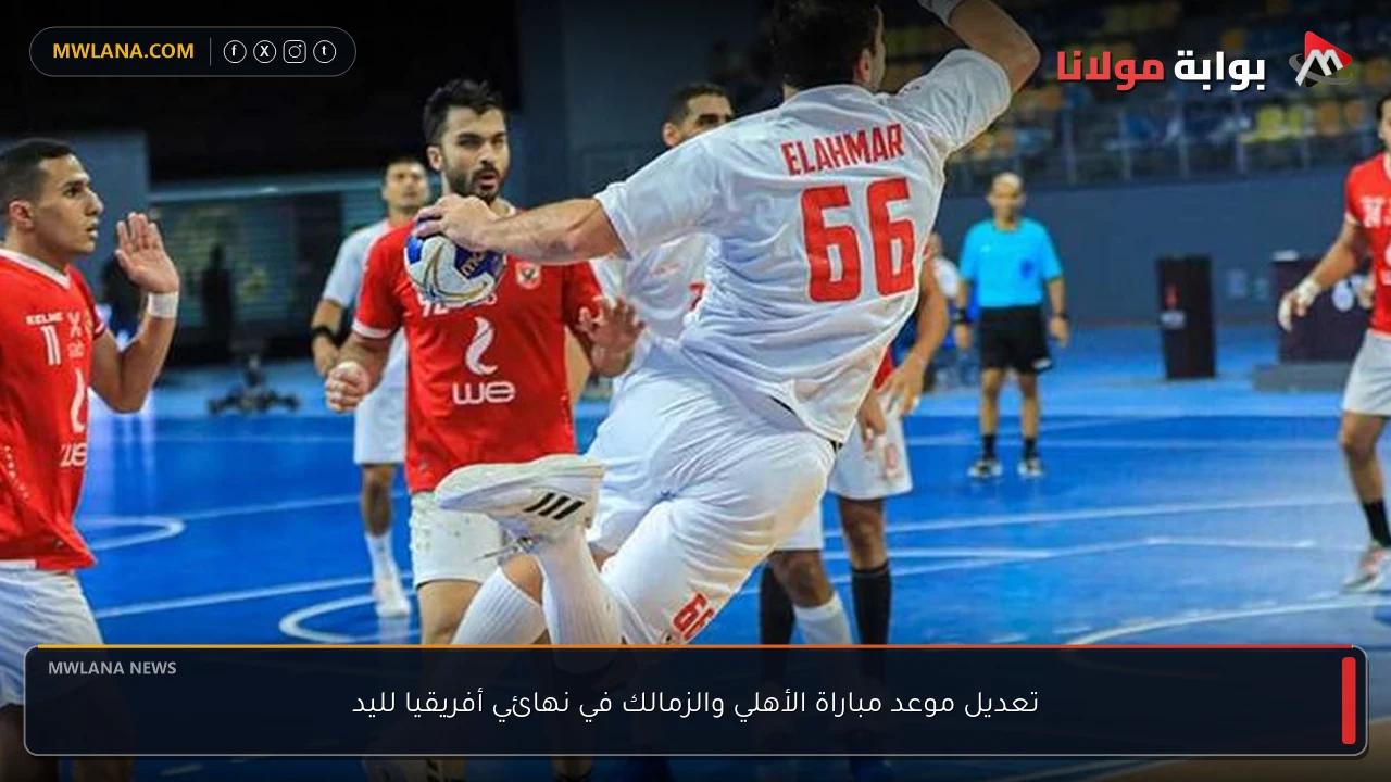 تعديل موعد مباراة الأهلي والزمالك في نهائي أفريقيا لليد