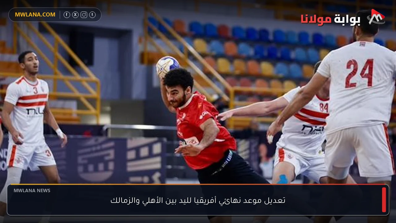تعديل موعد نهائي أفريقيا لليد بين الأهلي والزمالك