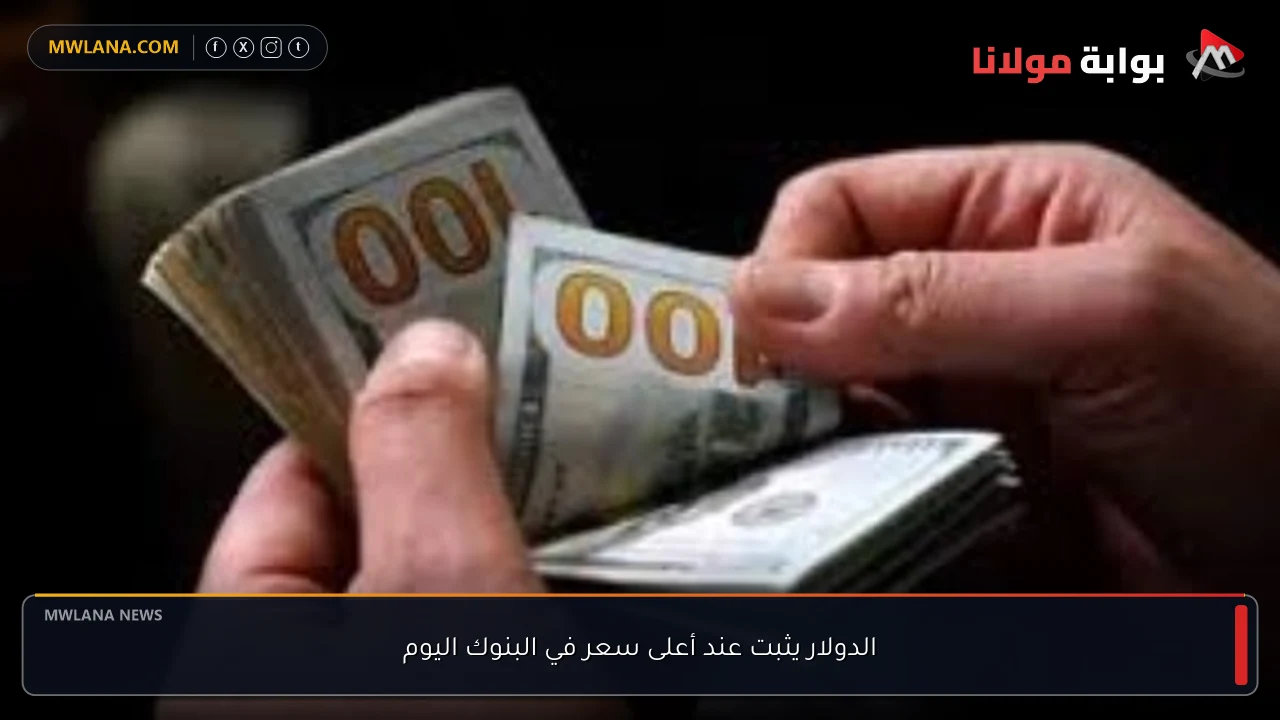 الدولار يثبت عند أعلى سعر في البنوك اليوم