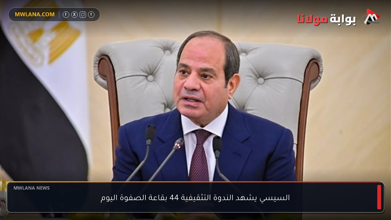 السيسي يشهد الندوة التثقيفية 44 بقاعة الصفوة اليوم