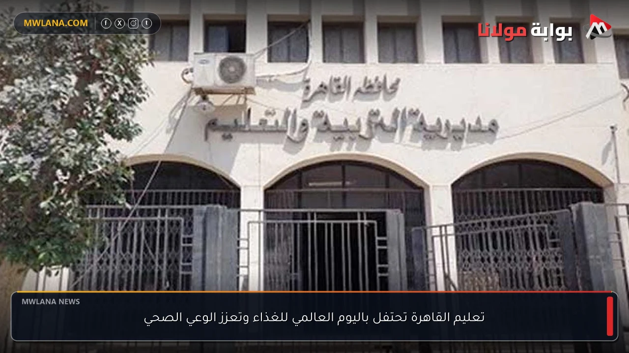 تعليم القاهرة تحتفل باليوم العالمي للغذاء وتعزز الوعي الصحي