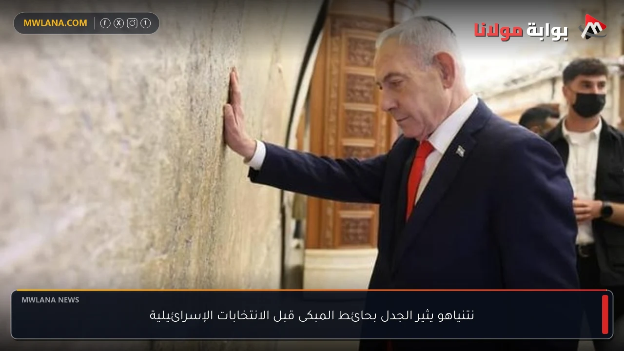 نتنياهو يثير الجدل بحائط المبكى قبل الانتخابات الإسرائيلية