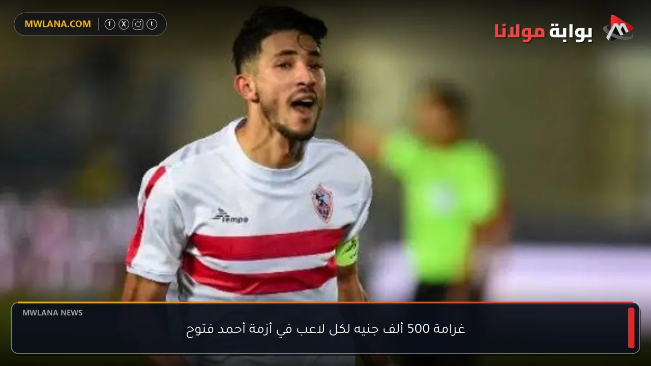 غرامة 500 ألف جنيه لكل لاعب في أزمة أحمد فتوح
