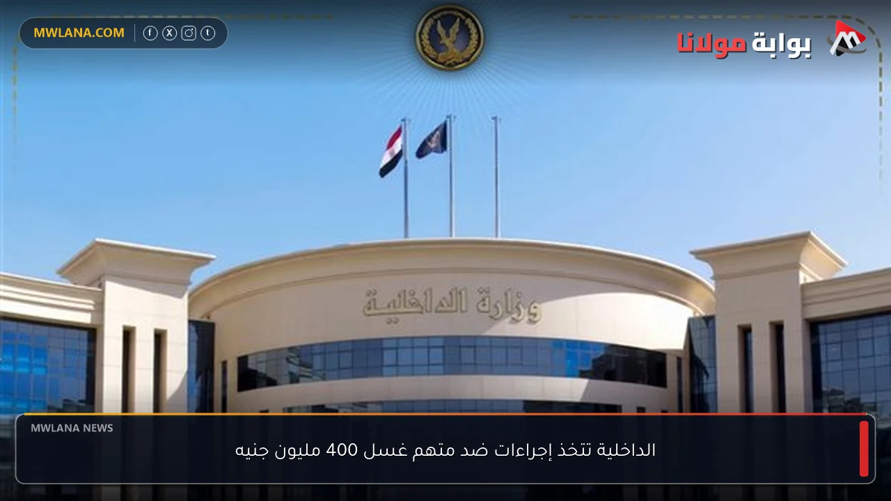 الداخلية تتخذ إجراءات ضد متهم غسل 400 مليون جنيه