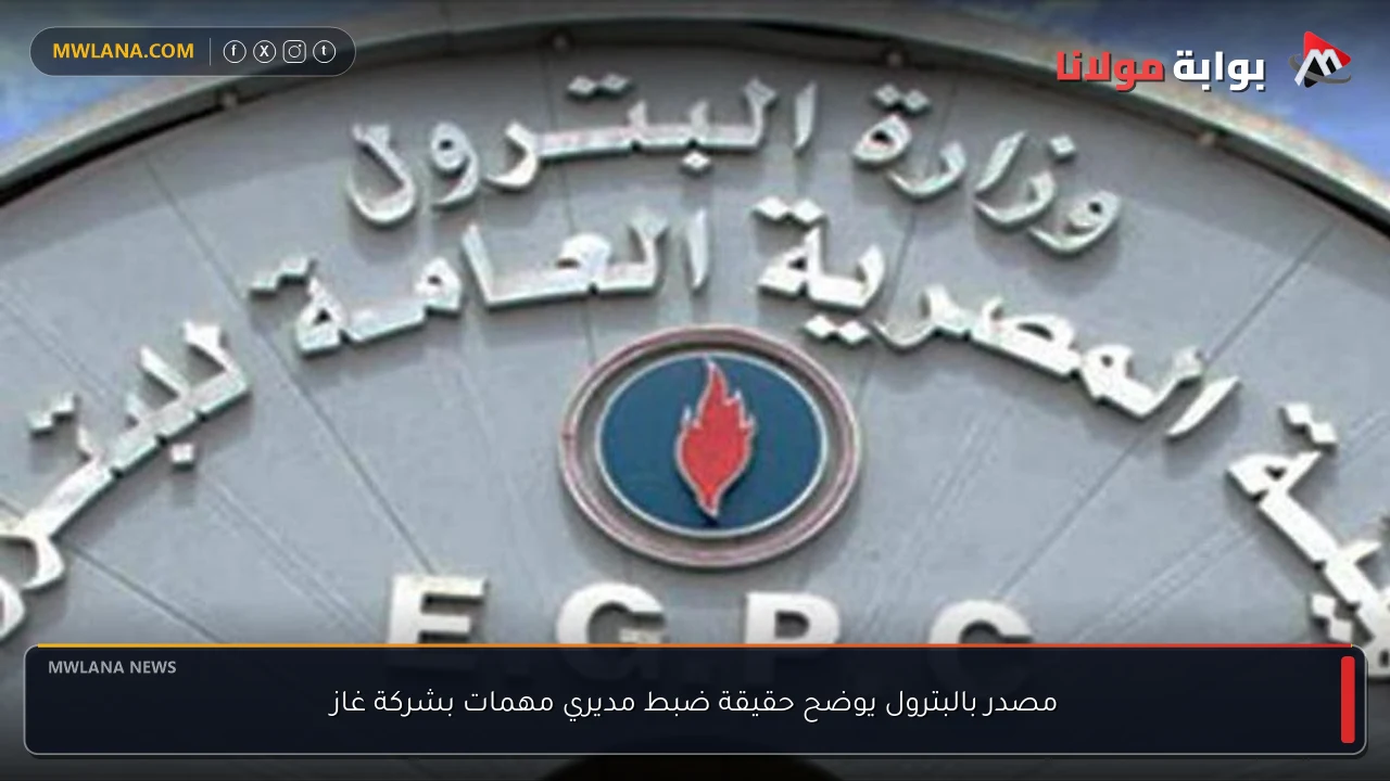 مصدر بالبترول يوضح حقيقة ضبط مديري مهمات بشركة غاز