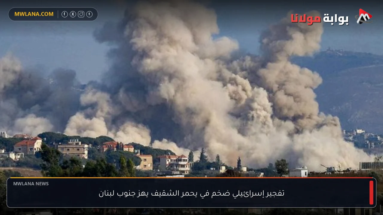 تفجير إسرائيلي ضخم في يحمر الشقيف يهز جنوب لبنان