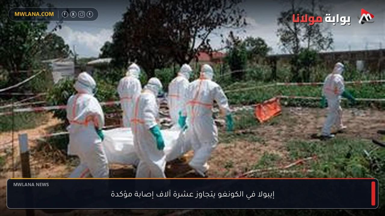 إيبولا في الكونغو يتجاوز عشرة آلاف إصابة مؤكدة