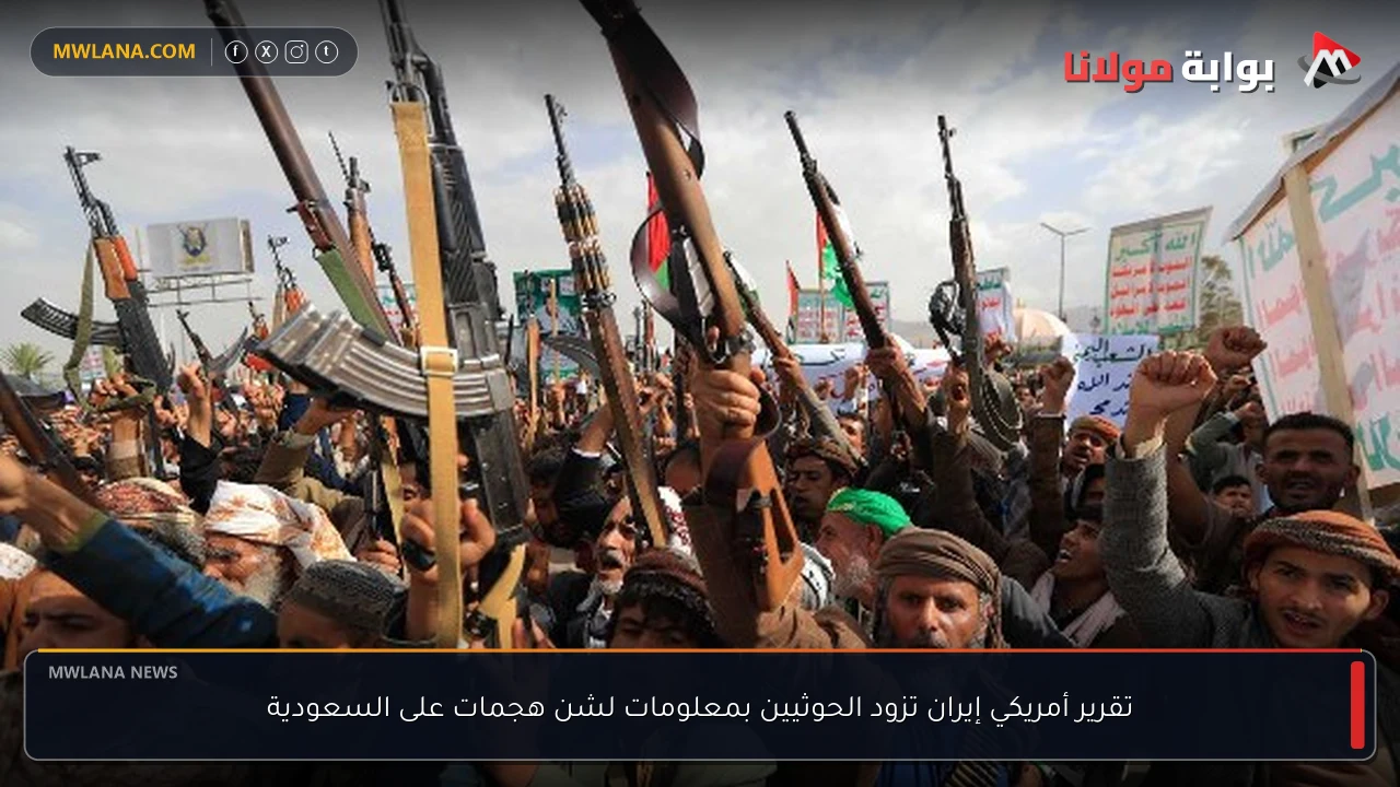 تقرير أمريكي إيران تزود الحوثيين بمعلومات لشن هجمات على السعودية