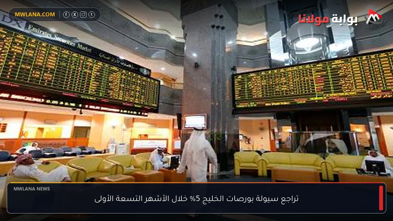 تراجع سيولة بورصات الخليج 5% خلال الأشهر التسعة الأولى