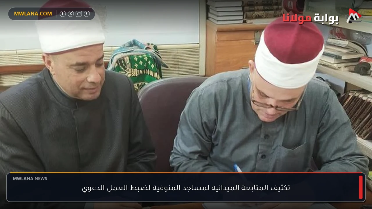 تكثيف المتابعة الميدانية لمساجد المنوفية لضبط العمل الدعوي