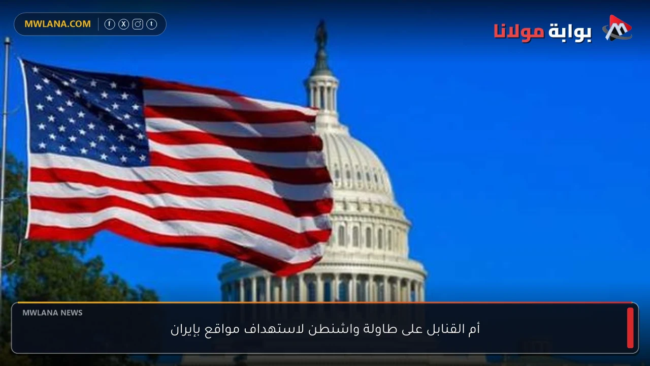 أم القنابل على طاولة واشنطن لاستهداف مواقع بإيران