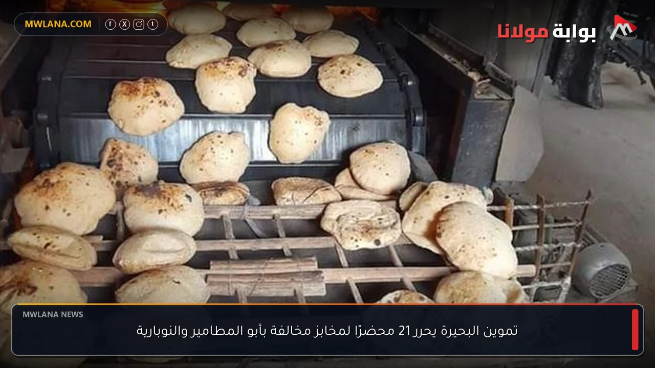 تموين البحيرة يحرر 21 محضرًا لمخابز مخالفة بأبو المطامير والنوبارية