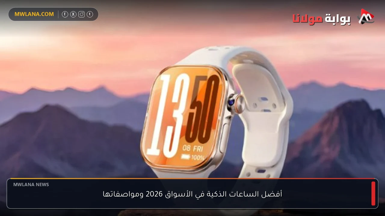 أفضل الساعات الذكية في الأسواق 2026 ومواصفاتها