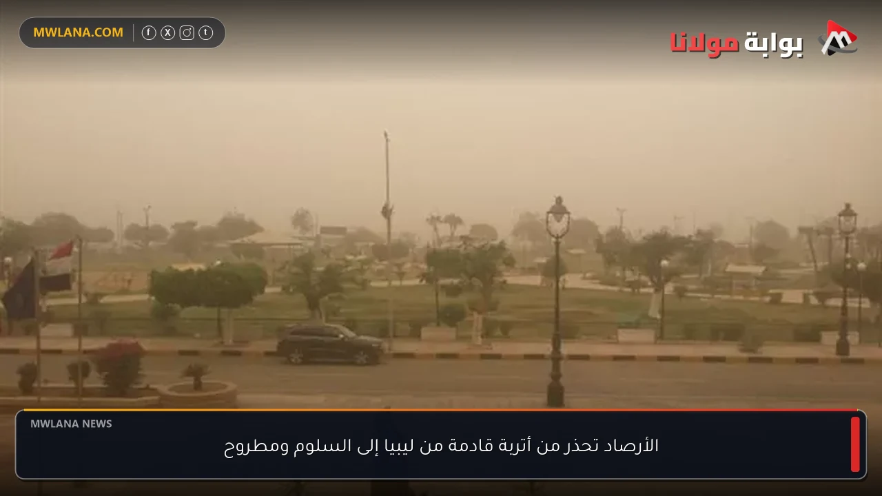 الأرصاد تحذر من أتربة قادمة من ليبيا إلى السلوم ومطروح