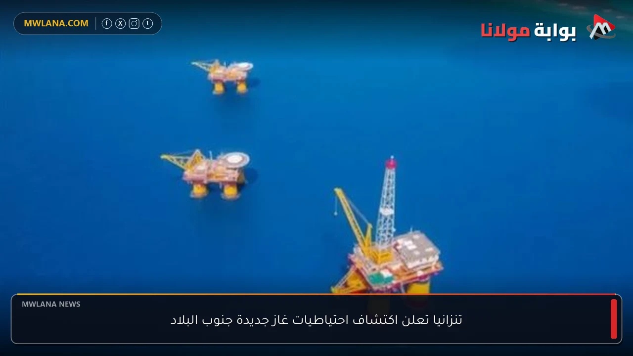 تنزانيا تعلن اكتشاف احتياطيات غاز جديدة جنوب البلاد