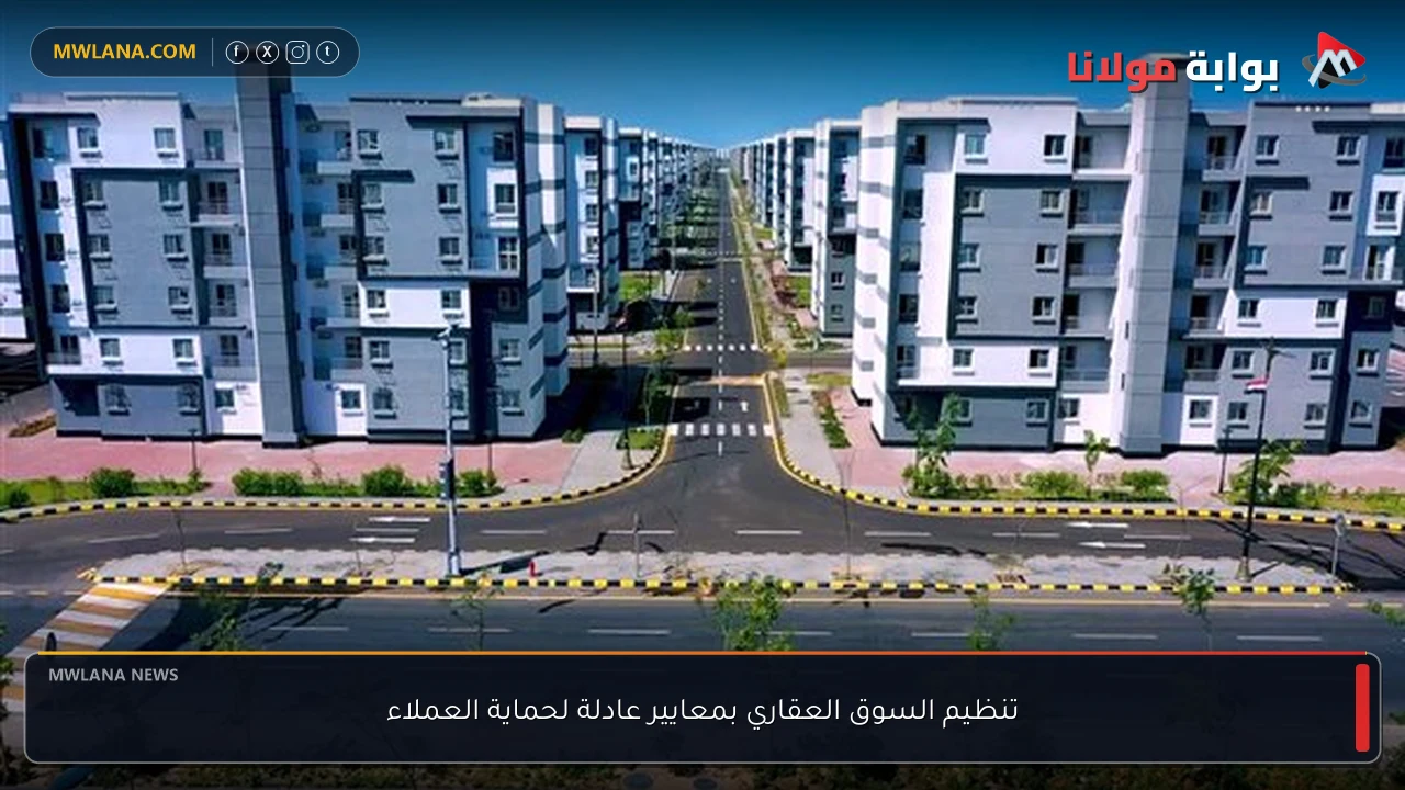 تنظيم السوق العقاري بمعايير عادلة لحماية العملاء