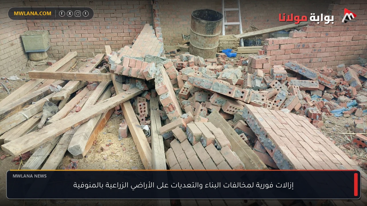 إزالات فورية لمخالفات البناء والتعديات على الأراضي الزراعية بالمنوفية