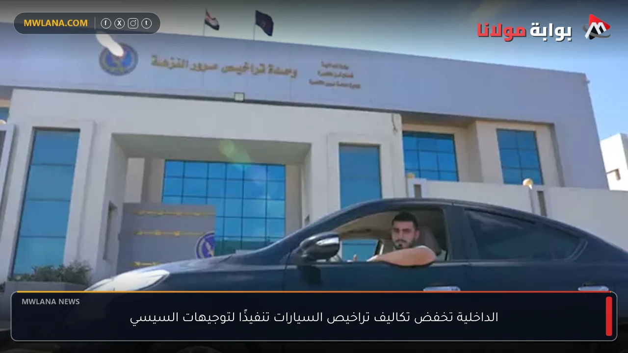 الداخلية تخفض تكاليف تراخيص السيارات تنفيذًا لتوجيهات السيسي