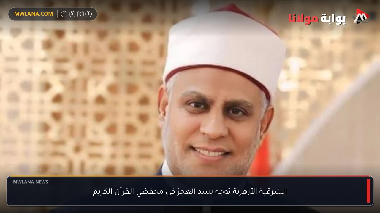 الشرقية الأزهرية توجه بسد العجز في محفظي القرآن الكريم