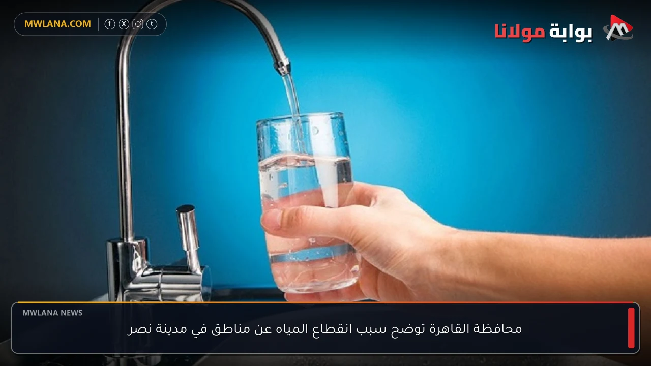 محافظة القاهرة توضح سبب انقطاع المياه عن مناطق في مدينة نصر