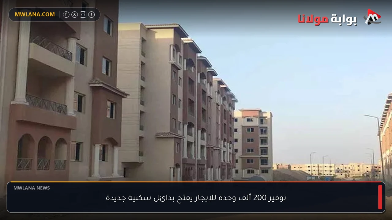 توفير 200 ألف وحدة للإيجار يفتح بدائل سكنية جديدة