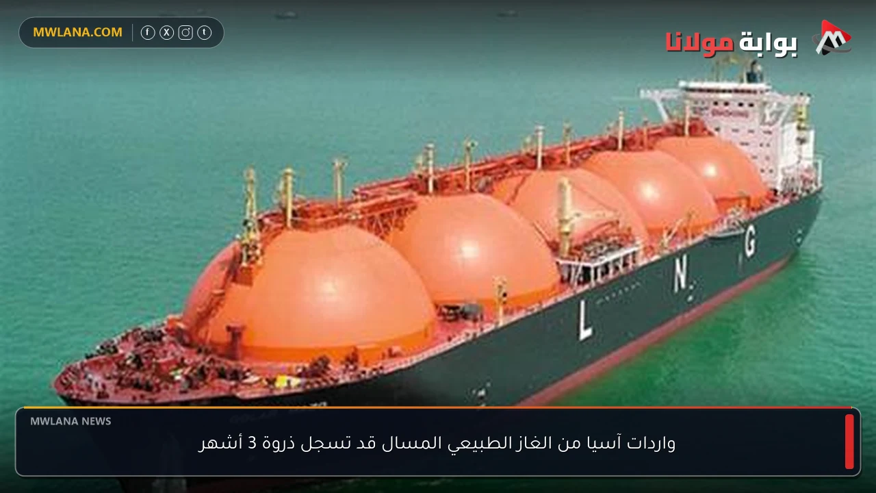 واردات آسيا من الغاز الطبيعي المسال قد تسجل ذروة 3 أشهر