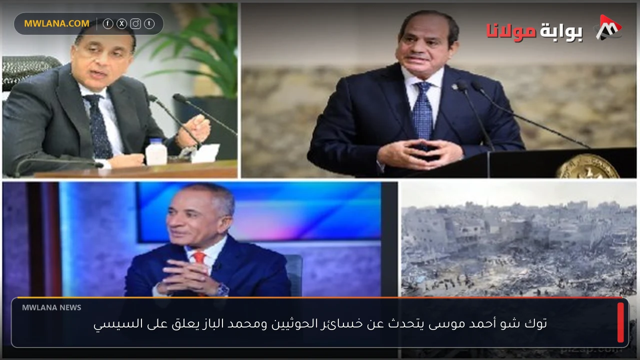 توك شو أحمد موسى يتحدث عن خسائر الحوثيين ومحمد الباز يعلق على السيسي