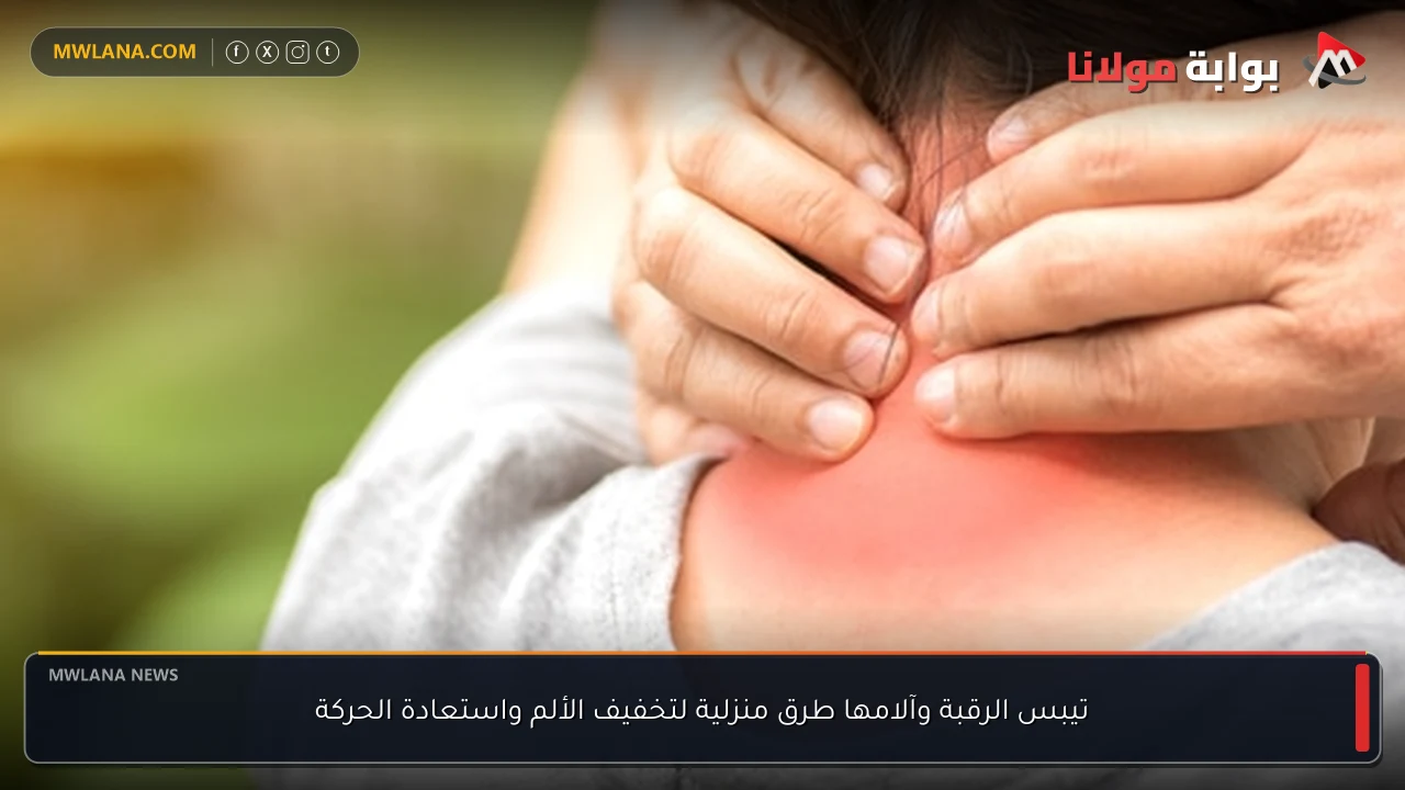 تيبس الرقبة وآلامها طرق منزلية لتخفيف الألم واستعادة الحركة
