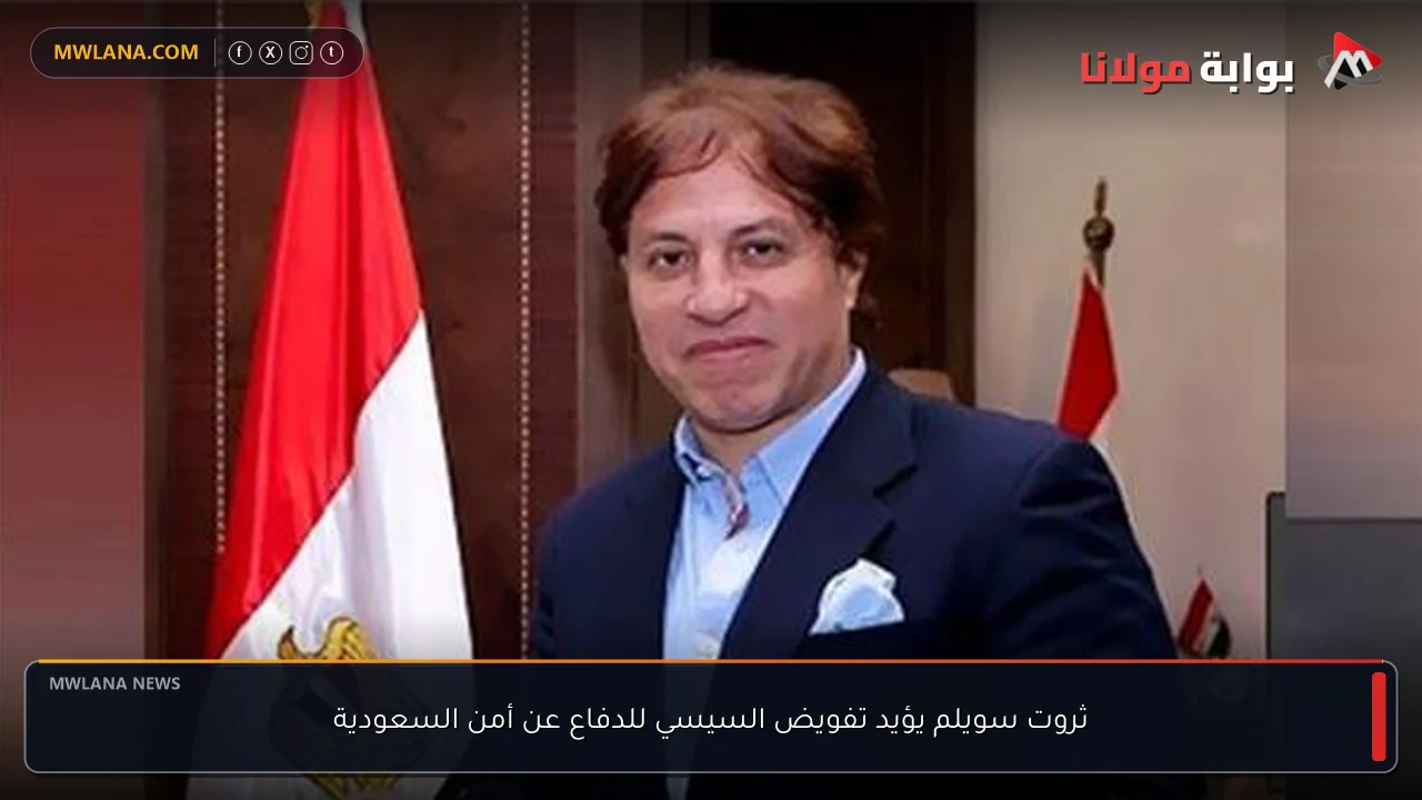 ثروت سويلم يؤيد تفويض السيسي للدفاع عن أمن السعودية
